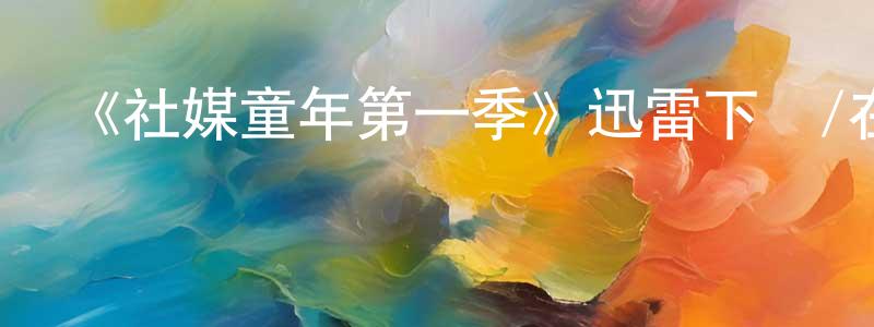 曾俊群發布《社媒童年第一季》迅雷下載/在線觀看-選秀綜藝-美劇天堂